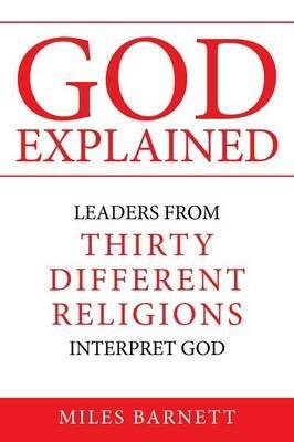 God Explained: Leaders from Thirty Different Religions Interpret God - Miles Barnett - cover