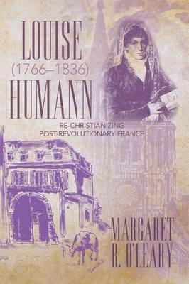 Louise Humann (1766-1836): Re-Christianizing Post-Revolutionary France - Margaret R O'Leary - cover