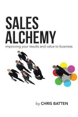 Sales Alchemy: Improving Your Results and Value to Business - Chris Batten - cover