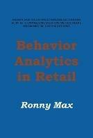 Behavior Analytics in Retail: Measure, Monitor and Predict Employee and Customer Activities to Optimize Store Operations and Profitability, and Enhance the Shopping Experience - Ronny Max - cover