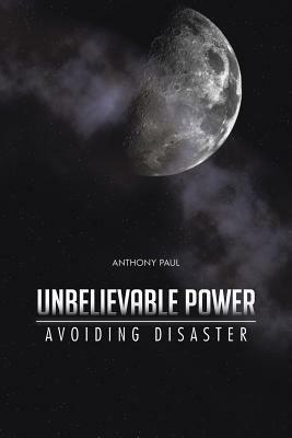 Unbelievable Power: Avoiding Disaster - Anthony Paul - cover