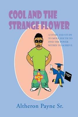 Cool and the Strange Flower: A Story and Study to Move Youth to Find the Power with in to Achieve - Altheron Payne Sr. - cover