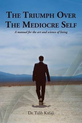 The Triumph Over the Mediocre Self: A Manual for the Art and Science of Living - Talib Kafaji - cover