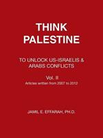 Think Palestine: To Unlock Us-Israelis & Arabs Conflicts Vol. II