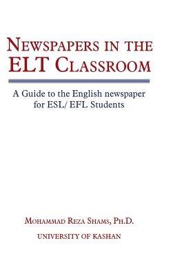 Newspapers in the ELT Classroom: A Guide to the English newspaper for ESL/ EFL Students - Mohammad Reza Shams - cover