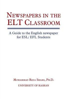Newspapers in the ELT Classroom: A Guide to the English newspaper for ESL/ EFL Students - Mohammad Reza Shams - cover