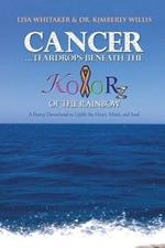Cancer...Teardrops Beneath the Kolorz of the Rainbow: Poetry to Uplift the Heart,Mind, and Soul