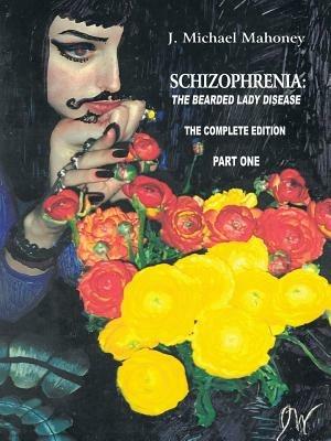 Schizophrenia: The Bearded Lady Disease - Part One: The Complete Edition - J. Michael Mahoney - cover
