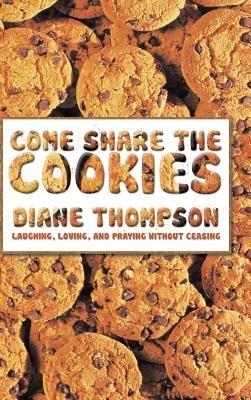 Come Share the Cookies: Laughing, Loving, and Praying without ceasing - Diane Thompson - cover