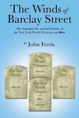 The Winds of Barclay Street: The Amusing Life and Sad Demise of the New York World-Telegram and Sun - John Ferris - cover