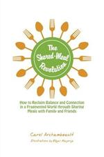 The Shared-Meal Revolution: How to Reclaim Balance and Connection in a Fragmented World through Sharing Meals with Family and Friends