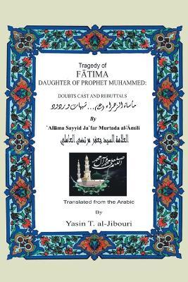 Tragedy of Fatima Daughter of Prophet Muhammed: Doubts Cast And Rebuttals - Yasin T. al-Jibouri - cover