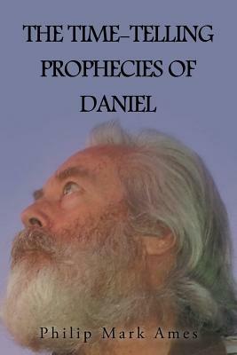 The Time-Telling Prophecies of Daniel - Philip Mark Ames - cover