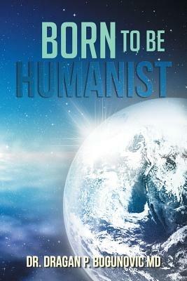 Born to be Humanist - Dr. Dragan P. Bogunovic MD - cover