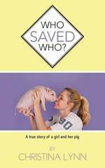 Who Saved Who?: A True Story of a Girl and Her Pig