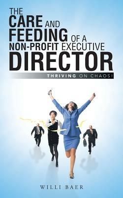 The Care and Feeding of a Non-Profit Executive Director: Thriving on Chaos! - Willi Baer - cover