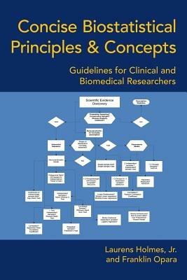 Concise Biostatistical Principles & Concepts: Guidelines for Clinical and Biomedical Researchers - Laurens Holmes Jr,Franklin Opara - cover