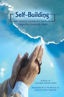 Self-Building: An Islamic Guide for Spiritual Migration Towards Allah - Sayyid Hussein Alamdar - cover