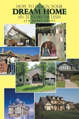 How to Design Your Dream Home in 25 Years or Less! - Jan Jones Evans - cover