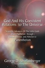 God and His Coexistent Relations to the Universe: Scientific Advances of the Little Gods from Pantheism Through Deism, Theism, and Atheism to Panenthe