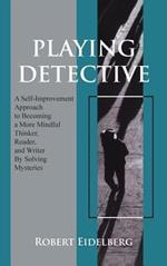 Playing Detective: A Self-Improvement Approach to Becoming a More Mindful Thinker, Reader, and Writer by Solving Mysteries