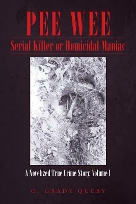 Pee Wee Serial Killer or Homicidal Maniac: A Novelized True Crime Story, Volume I - O Grady Query - cover