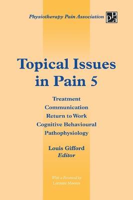 Topical Issues in Pain 5: Treatment Communication Return to Work Cognitive Behavioural Pathophysiology - Louis Gifford - cover