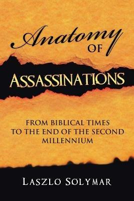 Anatomy of Assassinations: From Biblical Times to the End of the Second Millennium - Laszlo Solymar - cover