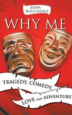 Why Me: TRAGEDY, COMEDY, LOVE and ADVENTURE - John Bolstridge - cover