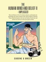 The Human Mind and Belief II - Unplugged: Man and Woman of the 21st Century Deserve a Philosophy and Pyschology and Culture Worthy of Their Special Di