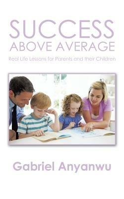 Success Above Average: Real Life Lessons for Parents and Their Children - Gabriel Anyanwu - cover
