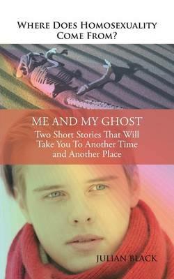 Where Does Homosexuality Come From?: Me and My Ghost - Julian Black - cover
