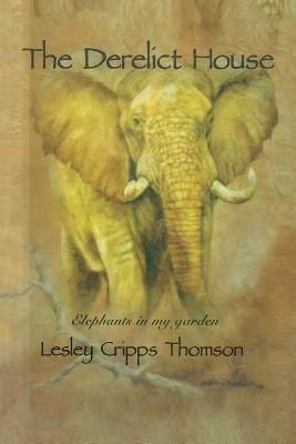 The Derelict House: Elephants in my Garden - Lesley Cripps Thomson - cover