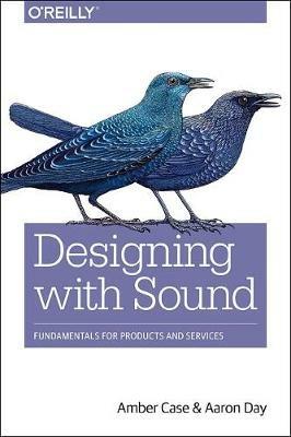 Designing with Sound: Fundamentals for Products and Services - Amber Case,Aaron Day - cover