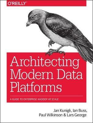 Architecting Modern Data Platforms: A Guide to Enterprise Hadoop at Scale - Jan Kunigk,Ian Buss,Paul Wilkinson - cover