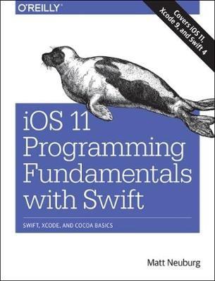 iOS 11 Programming Fundamentals with Swift: Swift, Xcode, and Cocoa Basics - Matt Neuberg - cover