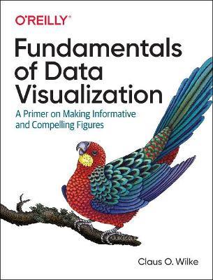 Fundamentals of Data Visualization: A Primer on Making Informative and Compelling Figures - Claus O Wilke - cover