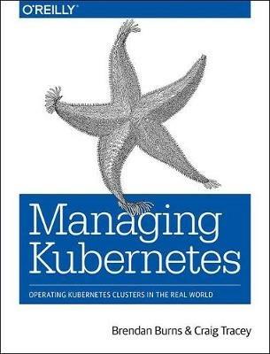 Managing Kubernetes: Operating Kubernetes Clusters in the Real World - Brendan Burns,Craig Tracey - cover