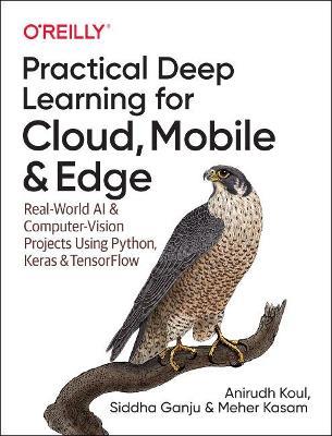 Practical Deep Learning for Cloud and Mobile: Real-World AI & Computer Vision Projects Using Python, Keras & TensorFlow - Anirudh Koul,Siddha Ganju,Meher Kasam - cover
