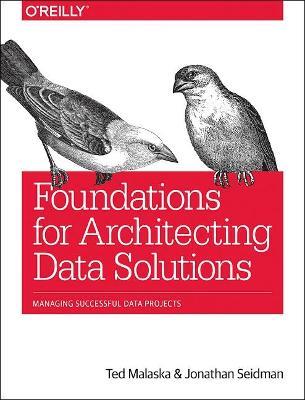 Foundations for Architecting Data Solutions: Managing Successful Data Projects - Ted Malaska,Jonathan Seidman - cover