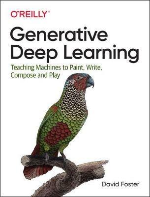 Generative Deep Learning: Teaching Machines to Paint, Write, Compose and Play - David Foster - cover