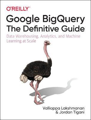 Google BigQuery: The Definitive Guide: Data Warehousing, Analytics, and Machine Learning at Scale - Valliappa Lakshmanan,Jordan Tigani - cover