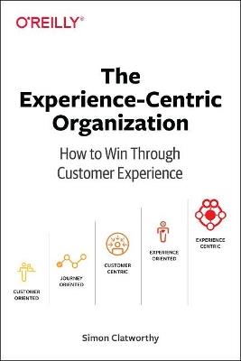 Experience-Centric Organization, The: How to win through customer experience - Simon David Clatworthy - cover