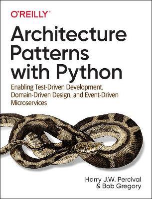 Architecture Patterns with Python: Enabling Test-Driven Development, Domain-Driven Design, and Event-Driven Microservices - Harry J.W. Percival,Bob Gregory - cover