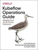 Kubeflow Operations Guide: Managing On-Premises, Cloud, and Hybrid Deployment