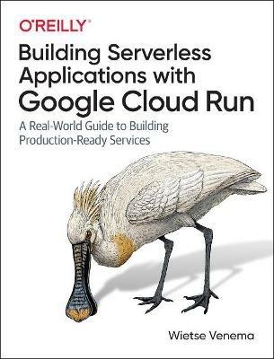 Building Serverless Applications with Google Cloud Run: A Real-World Guide to Building Production-Ready Services - Wietse Venema - cover