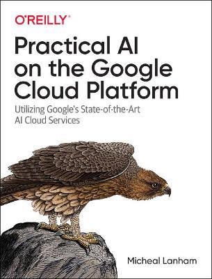 Practical AI on the Google Cloud Platform: Utilizing Google's State-of-the-Art AI Cloud Services - Micheal Lanham - cover