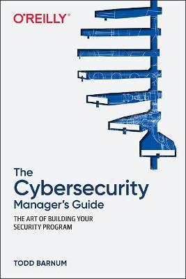 The Cybersecurity Manager's Guide: The Art of Building Your Security Program - Todd Barnum - cover