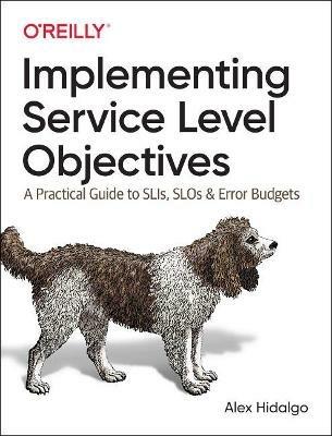 Implementing Service Level Objectives: A Practical Guide to SLIs, SLOs, and Error Budgets - Alex Hidalgo - cover