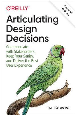 Articulating Design Decisions: Communicate with Stakeholders, Keep Your Sanity, and Deliver the Best User Experience - Tom Greever - cover